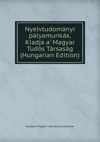 Nyelvtudom?nyi p?lyamunk?k. Kiadja a' Magyar Tud?s T?rsas?g (Hungarian Edition)