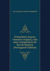 O brazileiro Soares, romance original, com uma cartaprefacio de Eca de Queiroz (Portuguese Edition)
