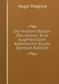 Die Antiken Busten Des Homer: Eine Augenarztlich-Asthetische Studie (German Edition)