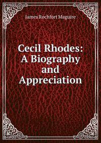 Cecil Rhodes: A Biography and Appreciation