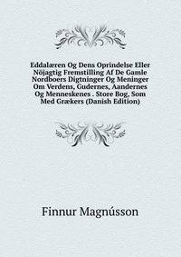 Eddal?ren Og Dens Oprindelse Eller Nojagtig Fremstilling Af De Gamle Nordboers Digtninger Og Meninger Om Verdens, Gudernes, Aandernes Og Menneskenes . Store Bog, Som Med Gr?kers (Danish Edition)