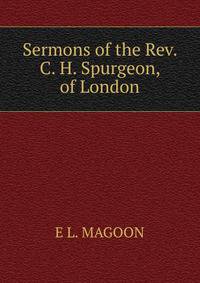 Sermons of the Rev. C. H. Spurgeon, of London