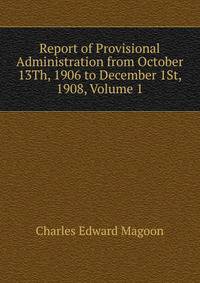 Report of Provisional Administration from October 13Th, 1906 to December 1St, 1908, Volume 1