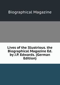 Lives of the Illustrious. the Biographical Magazine Ed. by J.P. Edwards. (German Edition)
