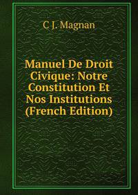 Manuel De Droit Civique: Notre Constitution Et Nos Institutions (French Edition)