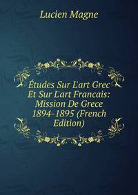 ?tudes Sur L'art Grec Et Sur L'art Francais: Mission De Grece 1894-1895 (French Edition)