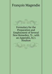 Formulary for the Preparation and Employment of Several New Remedies, Tr., with an Appendix, by J. Houlton