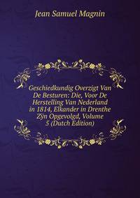 Geschiedkundig Overzigt Van De Besturen: Die, Voor De Herstelling Van Nederland in 1814, Elkander in Drenthe Zyn Opgevolgd, Volume 5 (Dutch Edition)