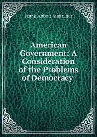 American Government: A Consideration of the Problems of Democracy .