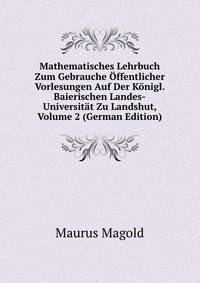 Mathematisches Lehrbuch Zum Gebrauche Offentlicher Vorlesungen Auf Der Konigl. Baierischen Landes-Universitat Zu Landshut, Volume 2 (German Edition)