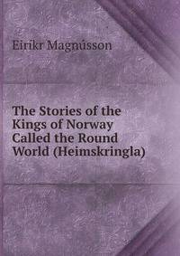 The Stories of the Kings of Norway Called the Round World (Heimskringla)