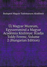 Uj Magyar Muzeum, Egyszersmind a Magyar Academia Kozlonye: Kiadja Toldy Ferenc, Volume 2 (Hungarian Edition)
