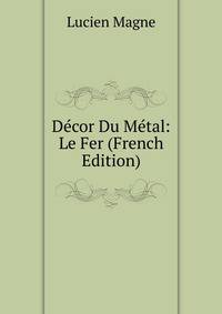 Decor Du Metal: Le Fer (French Edition)