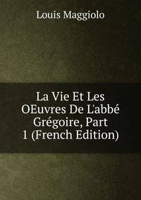 La Vie Et Les OEuvres De L'abb? Gr?goire, Part 1 (French Edition)