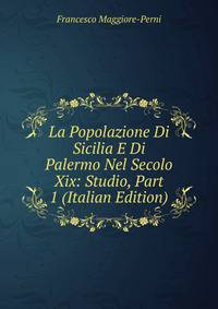La Popolazione Di Sicilia E Di Palermo Nel Secolo Xix: Studio, Part 1 (Italian Edition)