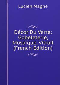 Decor Du Verre: Gobeleterie, Mosaique, Vitrail (French Edition)