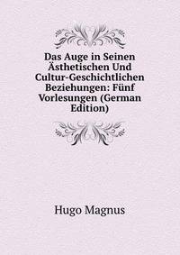 Das Auge in Seinen Asthetischen Und Cultur-Geschichtlichen Beziehungen: Funf Vorlesungen (German Edition)