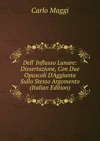 Dell' Influsso Lunare: Dissertazione, Con Due Opuscoli D'Aggiunta Sullo Stesso Argomento (Italian Edition)