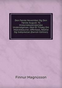 Den Forste November Og Den Forste August: To Historiskkalendariske Undersogelser, Med Et Till?g Om Hojtidsbauner, Offerbaal, Nodild Og Ilddyrkelse (Danish Edition)