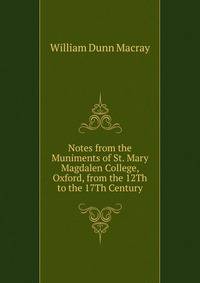 Notes from the Muniments of St. Mary Magdalen College, Oxford, from the 12Th to the 17Th Century