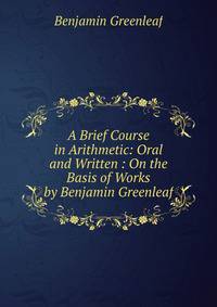 A Brief Course in Arithmetic: Oral and Written : On the Basis of Works by Benjamin Greenleaf