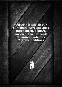 Medecine legale, de P. A. O. Mahon . Avec quelques noted du cit. Fautrel, ancien officier de sante des armees Volume v. 2 (French Edition)