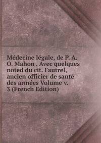 Medecine legale, de P. A. O. Mahon . Avec quelques noted du cit. Fautrel, ancien officier de sante des armees Volume v. 3 (French Edition)