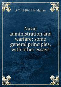 Naval administration and warfare: some general principles, with other essays