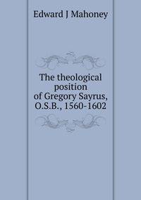 The theological position of Gregory Sayrus, O.S.B., 1560-1602