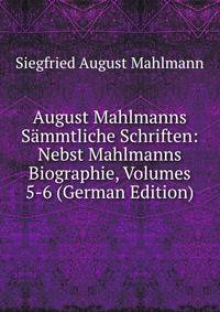 August Mahlmanns Sammtliche Schriften: Nebst Mahlmanns Biographie, Volumes 5-6 (German Edition)