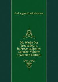 Die Werke Der Troubadours, in Provenzalischer Sprache, Volume 2 (German Edition)