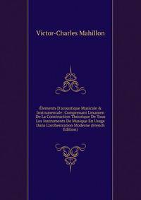 ?lements D'acoustique Musicale &amp; Instrumentale: Comprenant L'examen De La Construction Th?orique De Tous Les Instruments De Musique En Usage Dans L'orchestration Moderne (French Edition)