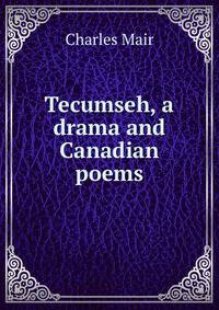 Tecumseh, a drama and Canadian poems