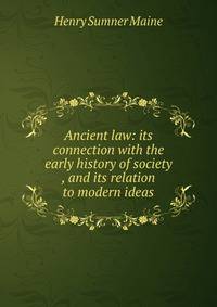 Ancient law: its connection with the early history of society , and its relation to modern ideas