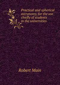 Practical and spherical astronomy, for the use chiefly of students in the universities