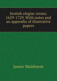 Scotish elegiac verses. 1629-1729. With notes and an appendix of illustrative papers