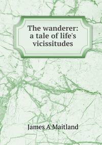 The wanderer: a tale of life's vicissitudes