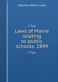 Laws of Maine relating to public schools. 1899