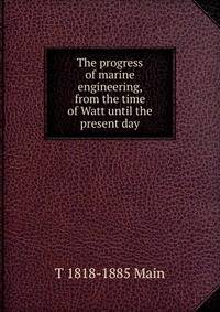 The progress of marine engineering, from the time of Watt until the present day