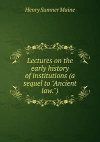Lectures on the early history of institutions (a sequel to "Ancient law.")