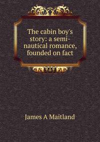 The cabin boy's story: a semi-nautical romance, founded on fact