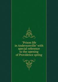 "Prison life in Andersonville" with special reference to the opening of Providence spring