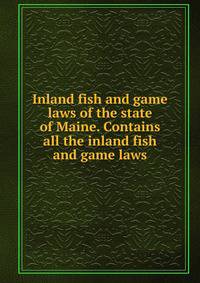 Inland fish and game laws of the state of Maine. Contains all the inland fish and game laws