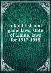 Inland fish and game laws, state of Maine, laws for 1917-1918