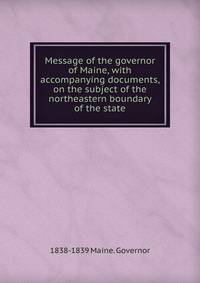 Message of the governor of Maine, with accompanying documents, on the subject of the northeastern boundary of the state