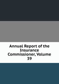 Annual Report of the Insurance Commissioner, Volume 39