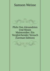 Philo Von Alexandrien Und Moses Maimonides: Ein Vergleichender Versuch (German Edition)