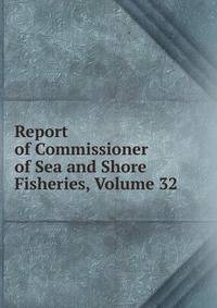 Report of Commissioner of Sea and Shore Fisheries, Volume 32