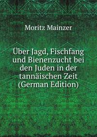 Uber Jagd, Fischfang und Bienenzucht bei den Juden in der tannaischen Zeit (German Edition)