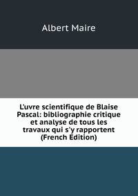 L'uvre scientifique de Blaise Pascal: bibliographie critique et analyse de tous les travaux qui s'y rapportent (French Edition)